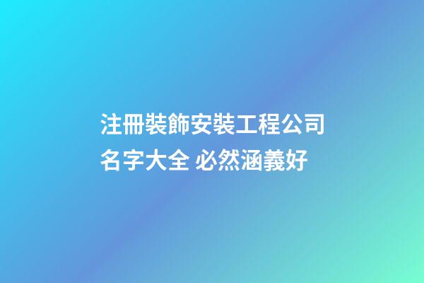 注冊裝飾安裝工程公司名字大全 必然涵義好-第1張-公司起名-玄機(jī)派